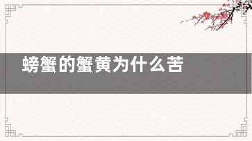 螃蟹的蟹黄为什么苦 螃蟹蟹黄苦的原因是什么(螃蟹的蟹黄为什么这么苦)